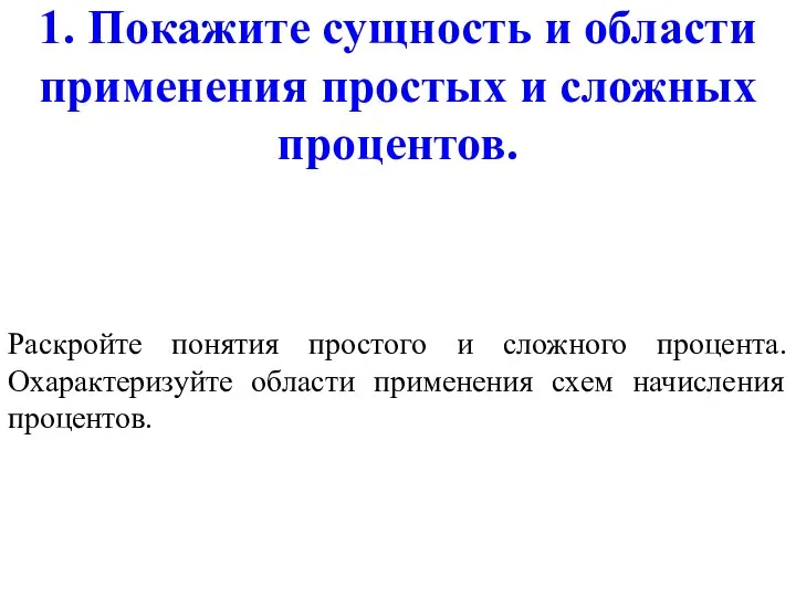 1. Покажите сущность и области применения простых и сложных процентов. Раскройте понятия