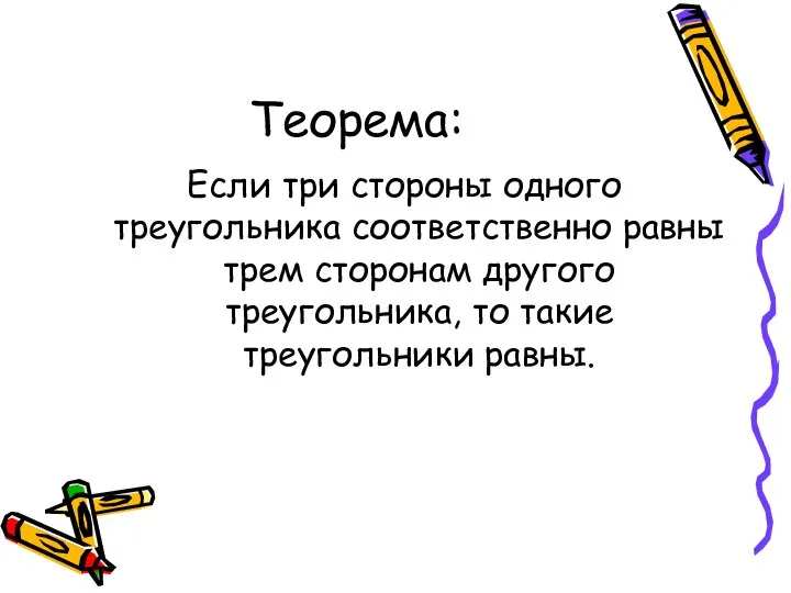 Теорема: Если три стороны одного треугольника соответственно равны трем сторонам другого треугольника, то такие треугольники равны.