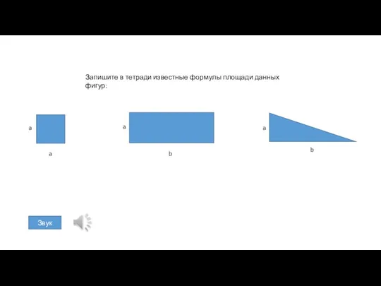 Запишите в тетради известные формулы площади данных фигур: a b a a a b Звук