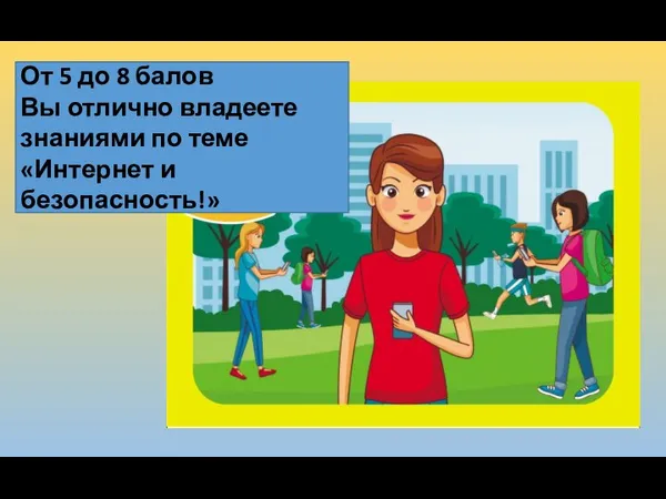 От 5 до 8 балов Вы отлично владеете знаниями по теме «Интернет и безопасность!»