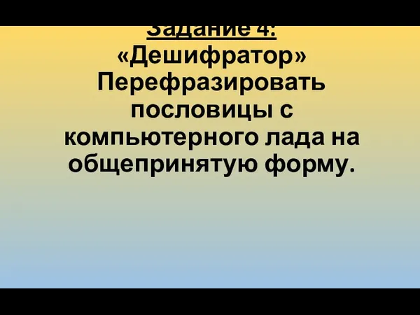 Задание 4: «Дешифратор» Перефразировать пословицы с компьютерного лада на общепринятую форму.