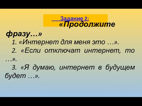 Задание 2: «Продолжите фразу…» 1. «Интернет для меня это …». 2. «Если