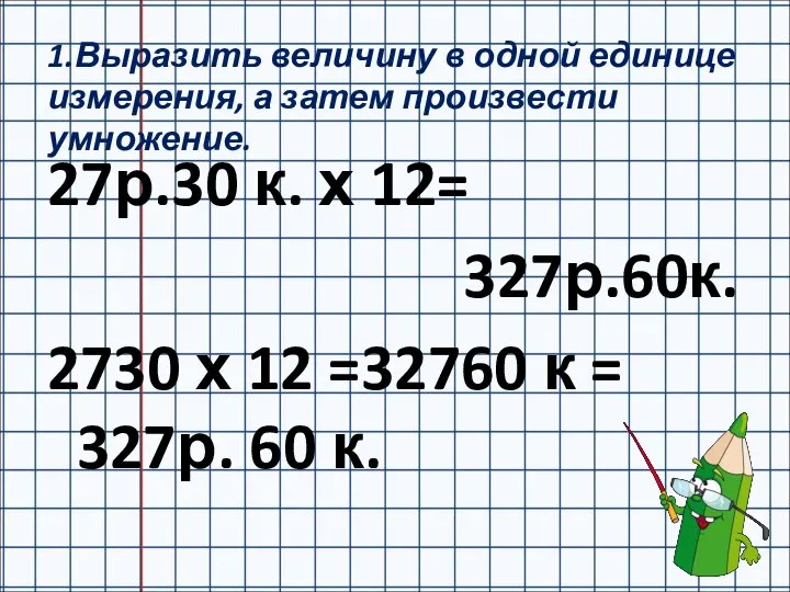 1.Выразить величину в одной единице измерения, а затем произвести умножение. 27р.30 к.