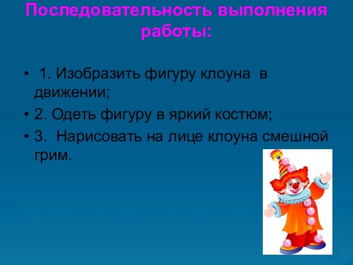 Последовательность выполнения работы: 1. Изобразить фигуру клоуна в движении; 2. Одеть фигуру