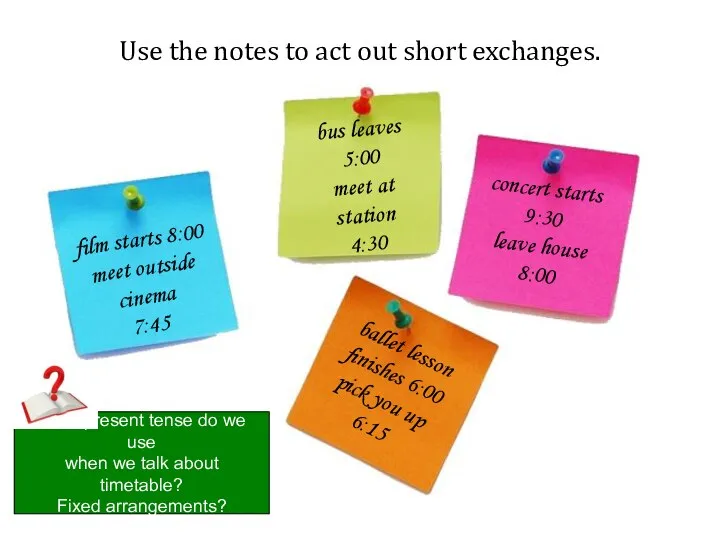 Use the notes to act out short exchanges. bus leaves 5:00 meet