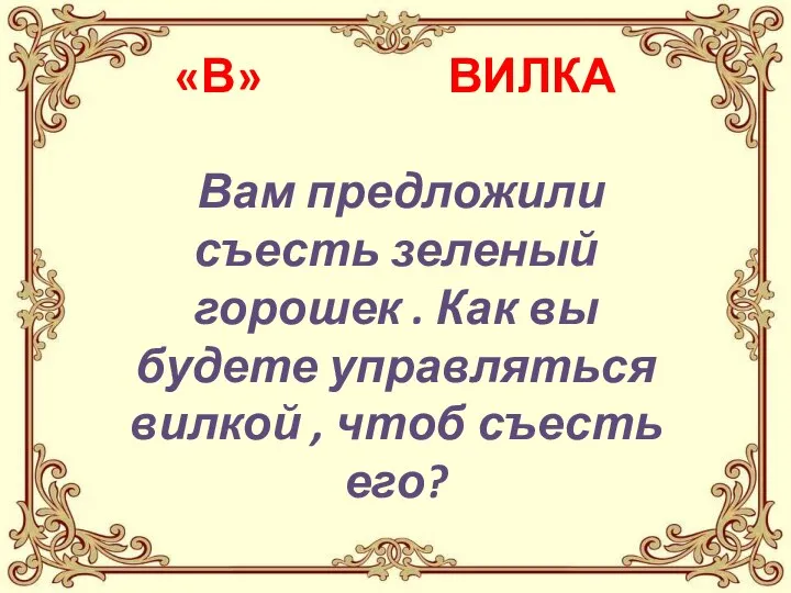 «В» ВИЛКА Вам предложили съесть зеленый горошек . Как вы будете управляться