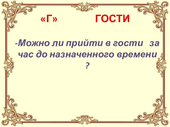 «Г» ГОСТИ -Можно ли прийти в гости за час до назначенного времени ?