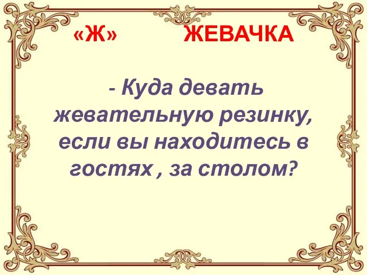 «Ж» ЖЕВАЧКА - Куда девать жевательную резинку, если вы находитесь в гостях , за столом?