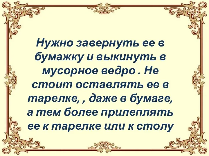 Нужно завернуть ее в бумажку и выкинуть в мусорное ведро . Не