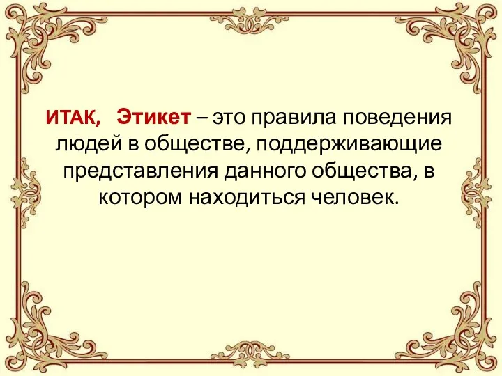 ИТАК, Этикет – это правила поведения людей в обществе, поддерживающие представления данного