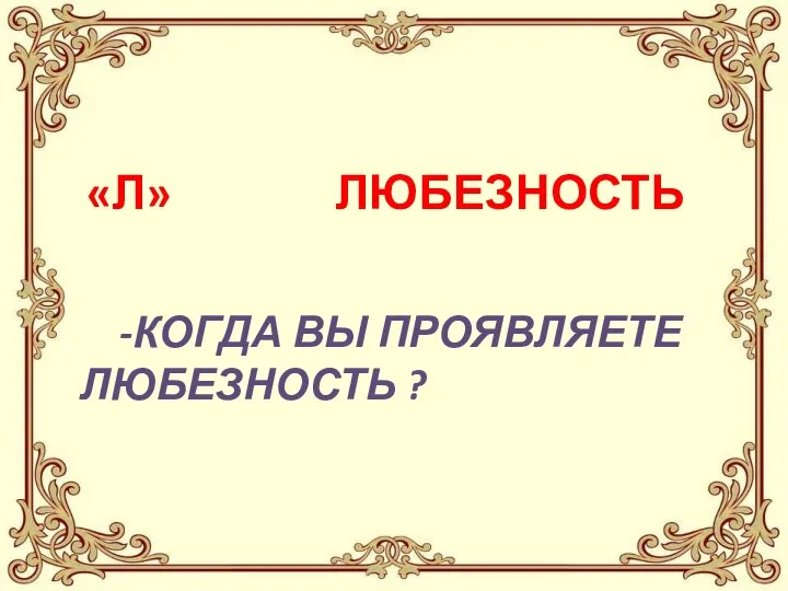 -КОГДА ВЫ ПРОЯВЛЯЕТЕ ЛЮБЕЗНОСТЬ ? «Л» ЛЮБЕЗНОСТЬ