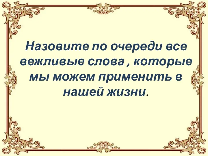 Назовите по очереди все вежливые слова , которые мы можем применить в нашей жизни.