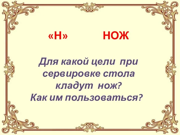 «Н» НОЖ Для какой цели при сервировке стола кладут нож? Как им пользоваться?