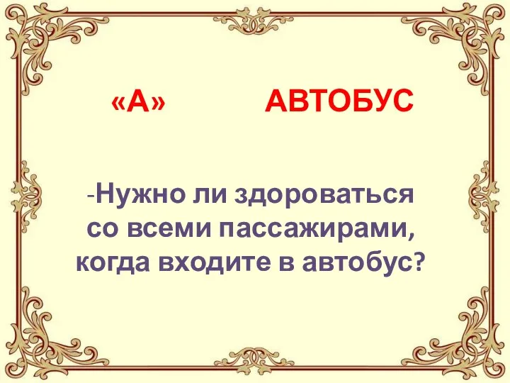 «А» АВТОБУС -Нужно ли здороваться со всеми пассажирами, когда входите в автобус?