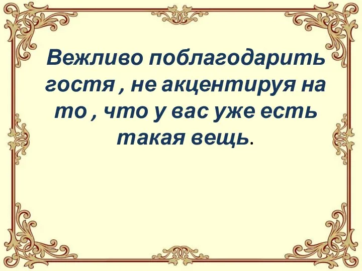 Вежливо поблагодарить гостя , не акцентируя на то , что у вас уже есть такая вещь.