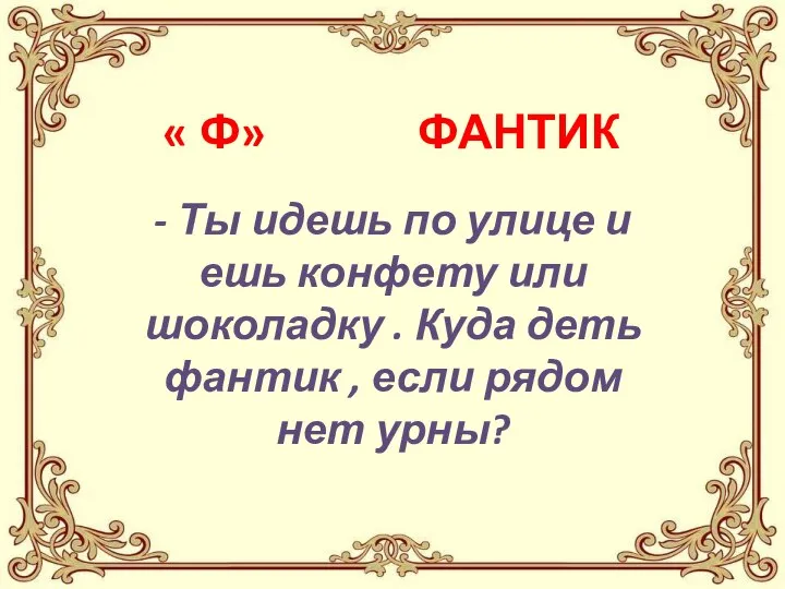 « Ф» ФАНТИК - Ты идешь по улице и ешь конфету или