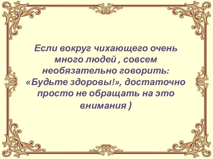 Если вокруг чихающего очень много людей , совсем необязательно говорить: «Будьте здоровы!»,