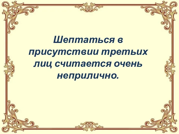 Шептаться в присутствии третьих лиц считается очень неприлично.