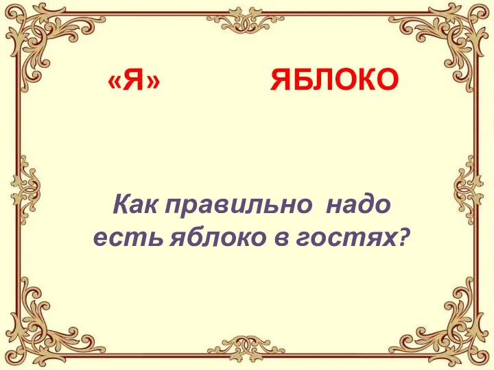 «Я» ЯБЛОКО Как правильно надо есть яблоко в гостях?