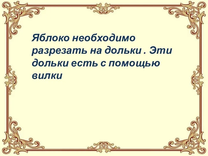 Яблоко необходимо разрезать на дольки . Эти дольки есть с помощью вилки