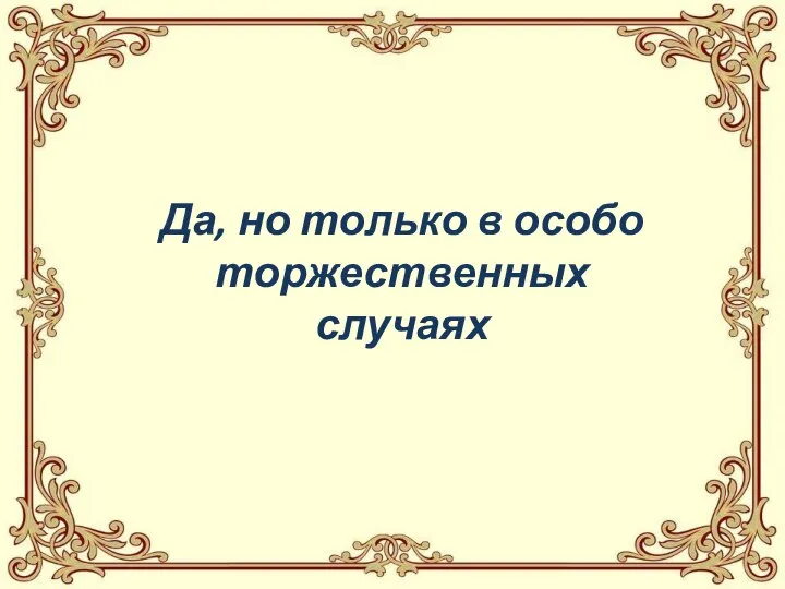 Да, но только в особо торжественных случаях