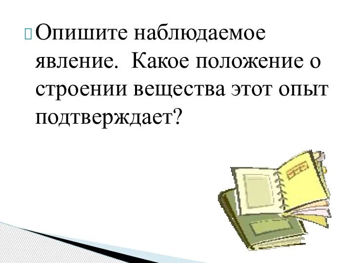 Опишите наблюдаемое явление. Какое положение о строении вещества этот опыт подтверждает?