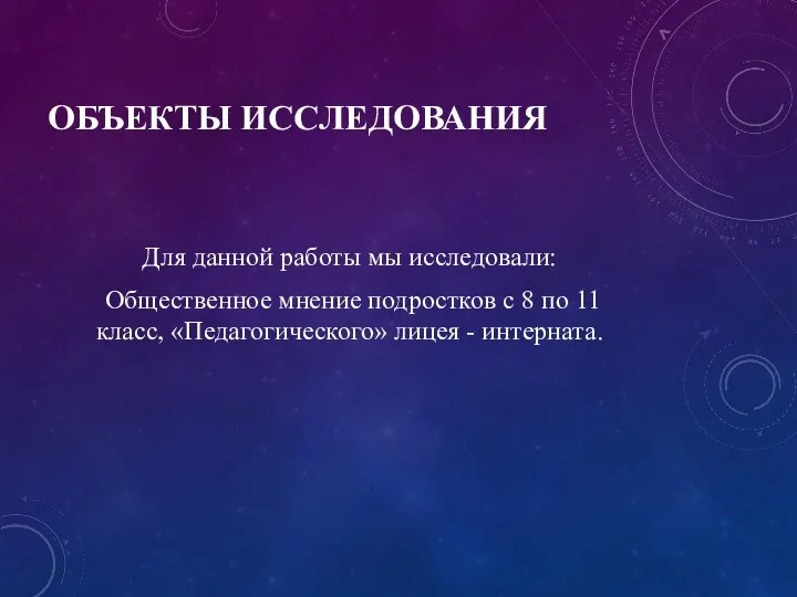 ОБЪЕКТЫ ИССЛЕДОВАНИЯ Для данной работы мы исследовали: Общественное мнение подростков с 8