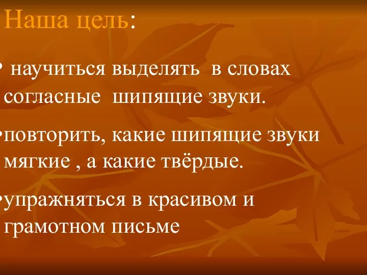 Наша цель: научиться выделять в словах согласные шипящие звуки. повторить, какие шипящие