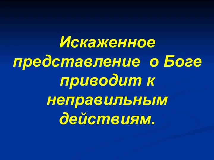 Искаженное представление о Боге приводит к неправильным действиям.