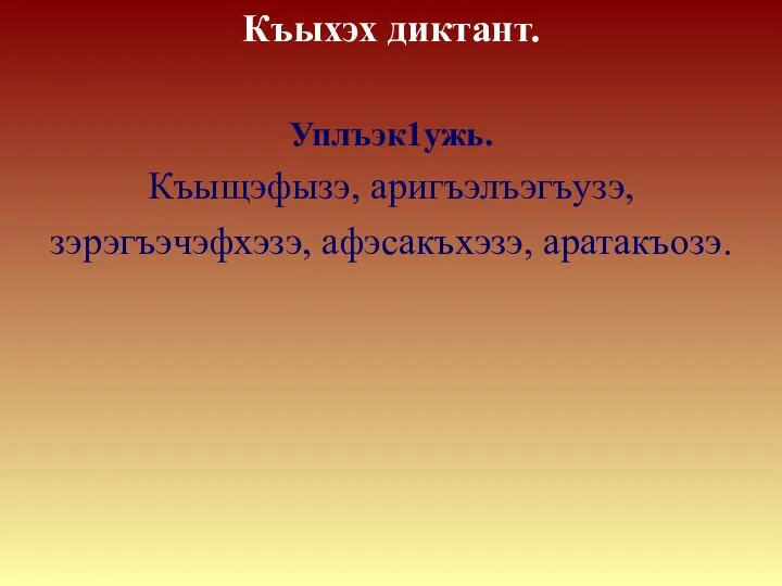 Къыхэх диктант. Уплъэк1ужь. Къыщэфызэ, аригъэлъэгъузэ, зэрэгъэчэфхэзэ, афэсакъхэзэ, аратакъозэ.