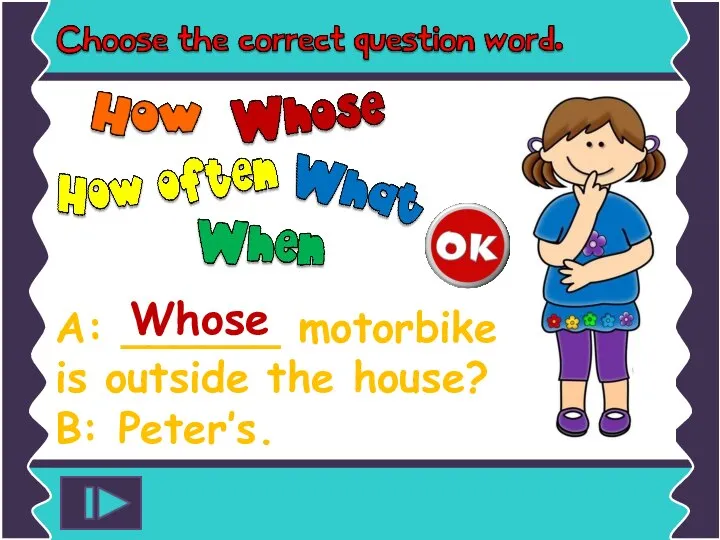A: ______ motorbike is outside the house? B: Peter’s. Whose