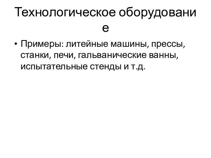 Технологическое оборудование Примеры: литейные машины, прессы, станки, печи, гальванические ванны, испытательные стенды и т.д.