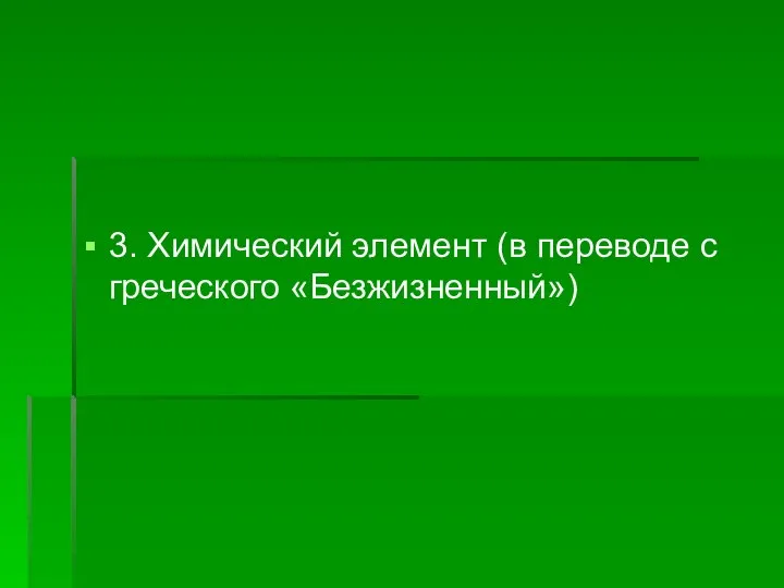 3. Химический элемент (в переводе с греческого «Безжизненный»)