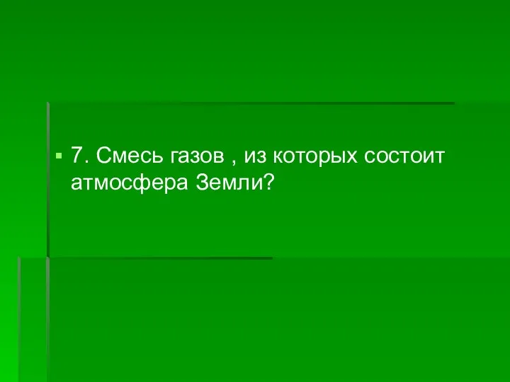 7. Смесь газов , из которых состоит атмосфера Земли?