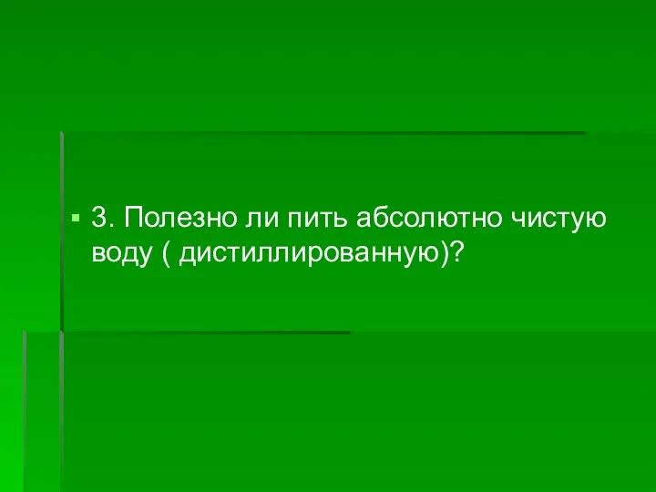 3. Полезно ли пить абсолютно чистую воду ( дистиллированную)?