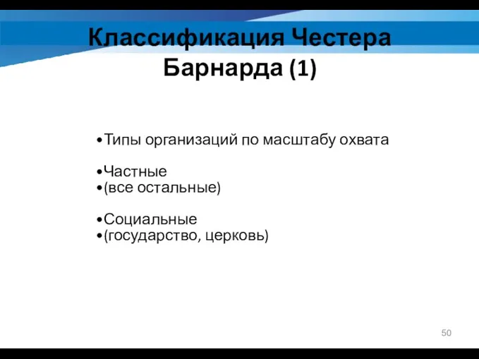 Классификация Честера Барнарда (1) Типы организаций по масштабу охвата Частные (все остальные) Социальные (государство, церковь)