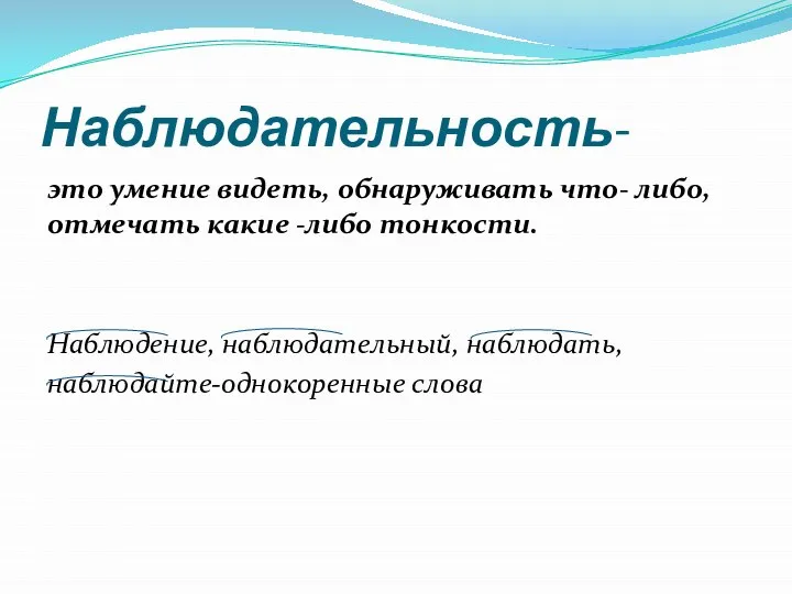 Наблюдательность- это умение видеть, обнаруживать что- либо, отмечать какие -либо тонкости. Наблюдение, наблюдательный, наблюдать, наблюдайте-однокоренные слова