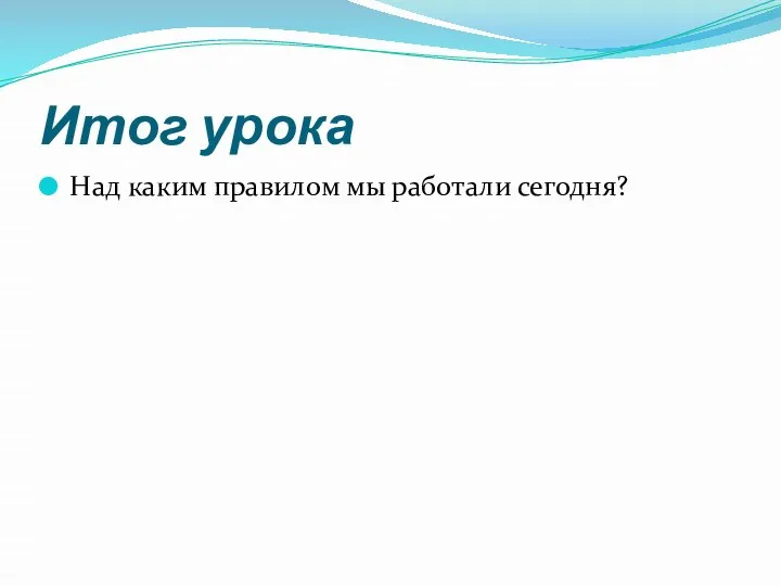 Итог урока Над каким правилом мы работали сегодня?