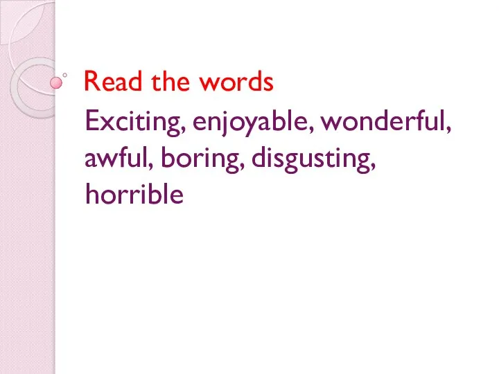 Read the words Exciting, enjoyable, wonderful, awful, boring, disgusting, horrible