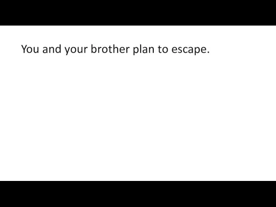 You and your brother plan to escape.