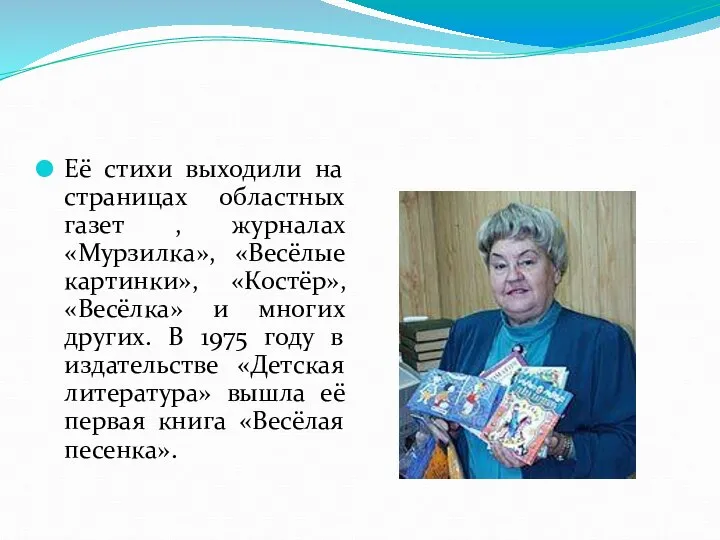 Её стихи выходили на страницах областных газет , журналах «Мурзилка», «Весёлые картинки»,