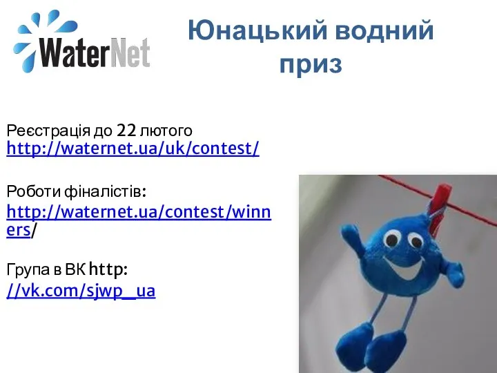 Юнацький водний приз Реєстрація до 22 лютого http://waternet.ua/uk/contest/ Роботи фіналістів: http://waternet.ua/contest/winners/ Група в ВК http: //vk.com/sjwp_ua