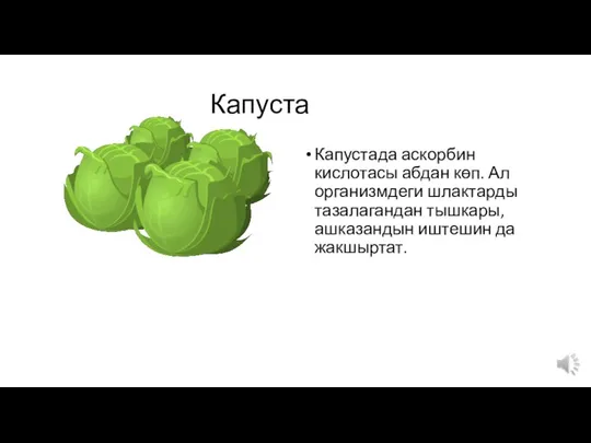 Капуста Капустада аскорбин кислотасы абдан көп. Ал организмдеги шлактарды тазалагандан тышкары, ашказандын иштешин да жакшыртат.