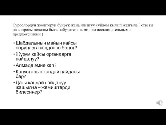 Суроолордун жоопторун буйрук жана илептүү сүйлөм кылып жазгыла.( ответы на вопросы должны