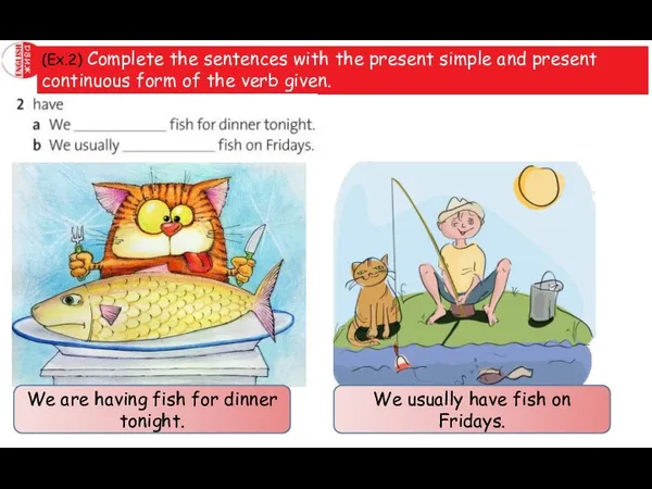 (Ex.2) Complete the sentences with the present simple and present continuous form