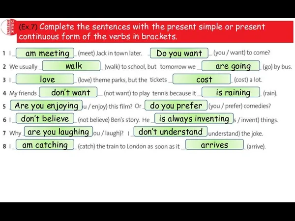 (Ex.7) Complete the sentences with the present simple or present continuous form