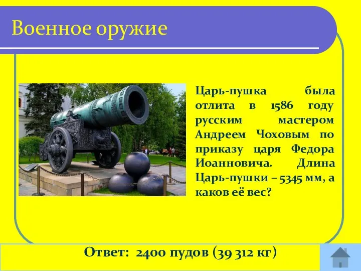 Ответ: 2400 пудов (39 312 кг) Военное оружие Царь-пушка была отлита в