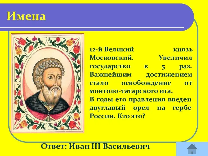 Ответ: Иван III Васильевич Имена 12-й Великий князь Московский. Увеличил государство в