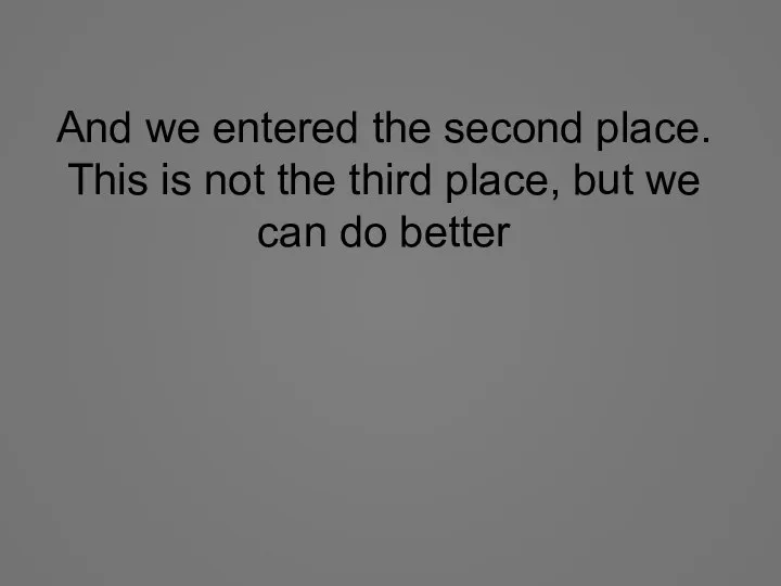 And we entered the second place. This is not the third place,