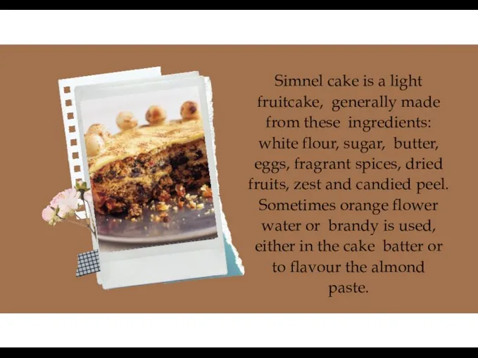 Simnel cake is a light fruitcake, generally made from these ingredients: white